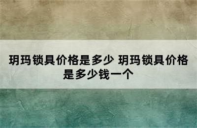 玥玛锁具价格是多少 玥玛锁具价格是多少钱一个